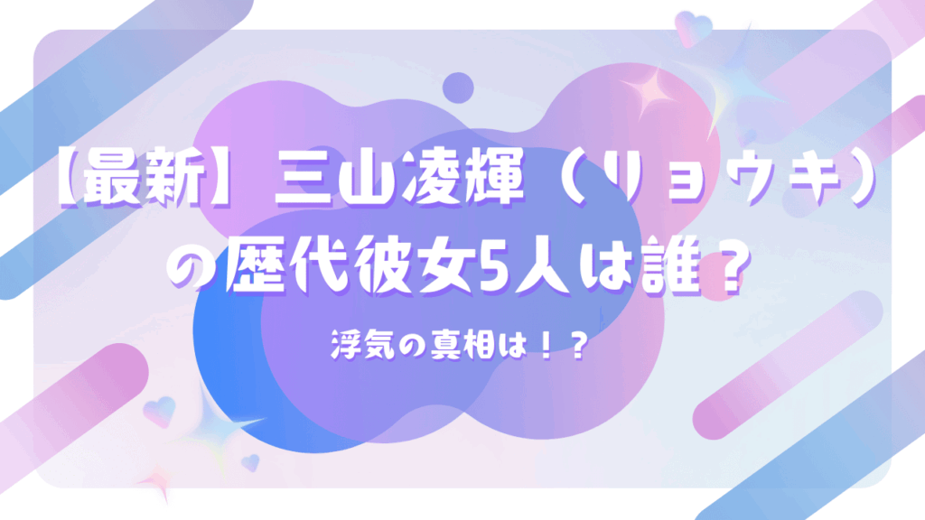 【最新】三山凌輝（リョウキ）の歴代彼女5人は誰？浮気の真相は！？