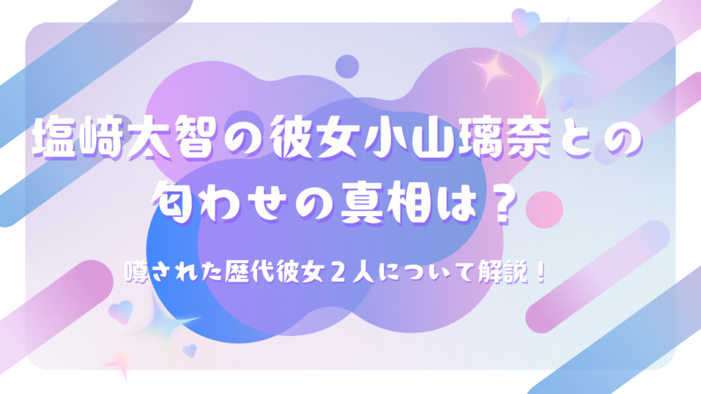 塩﨑太智の彼女小山璃奈との匂わせの真相は？噂された歴代彼女２人について解説！