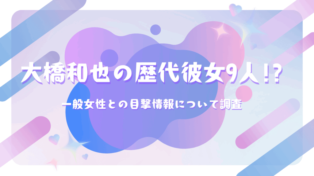 大橋和也の歴代彼女9人！？一般女性との目撃情報について調査