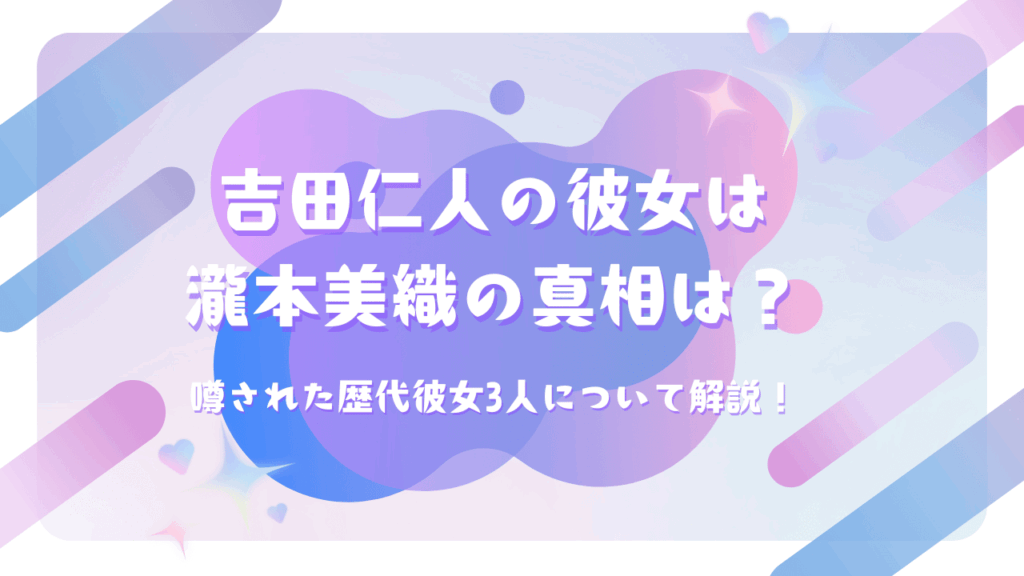 吉田仁人の彼女は瀧本美織の真相は？噂された歴代彼女3人について解説！
