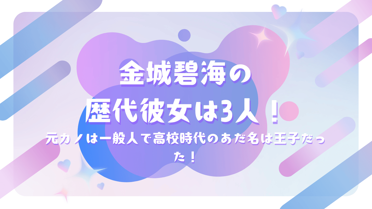 金城碧海の歴代彼女は3人！元カノは一般人で高校時代のあだ名は王子だった！