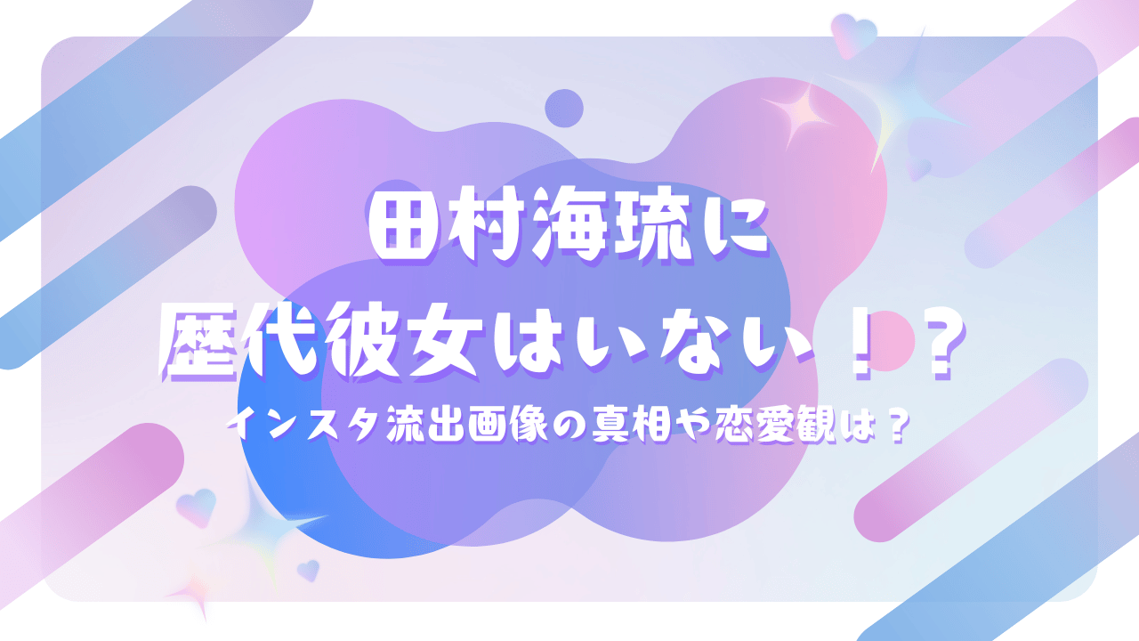 田村海琉に歴代彼女はいない！？好きなタイプは頭が良い女性で恋愛観は甘えたい派！
