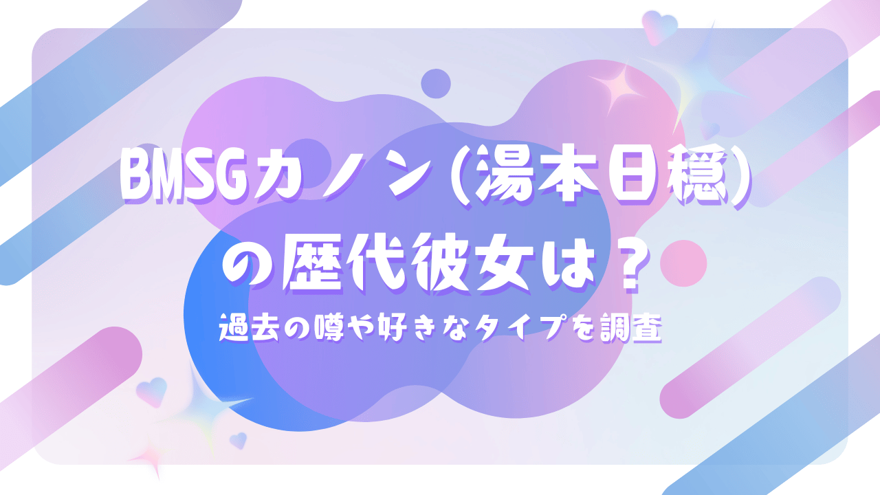 BMSGカノン（湯本日穏）の歴代彼女は？過去の噂や好きなタイプを調査