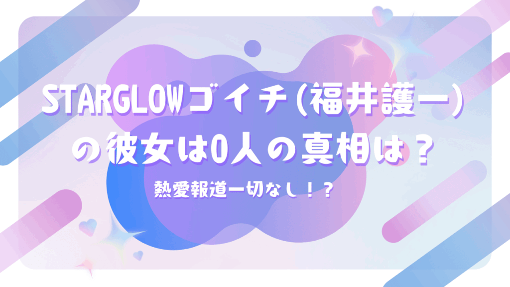 STARGLOWゴイチ(福井護一)の彼女は0人の真相は？熱愛報道一切なし！？