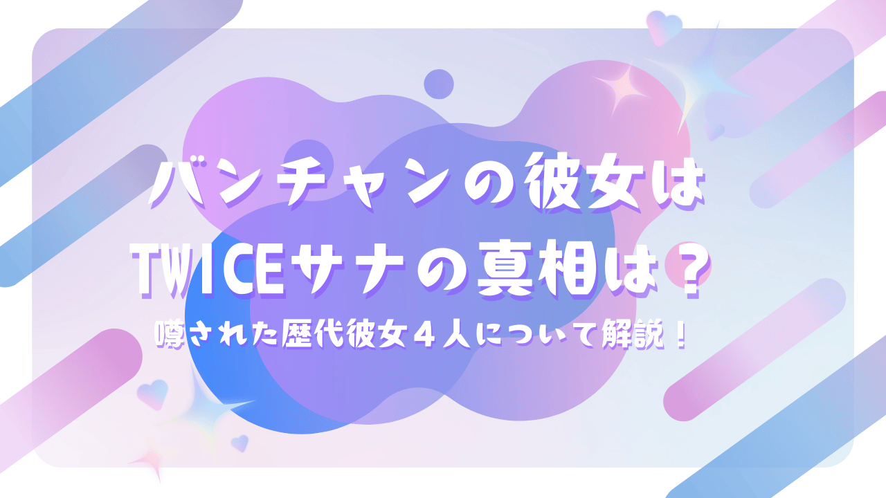 バンチャンの彼女はTWICEサナの真相は？噂された歴代彼女４人について解説！