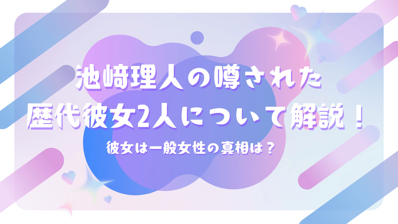 池﨑理人の噂された歴代彼女2人について解説！彼女は一般女性の真相は？