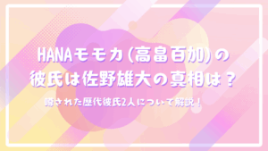 HANAモモカ(高畠百加)の彼氏はINI佐野雄大の真相は？噂された歴代彼氏2人について解説！