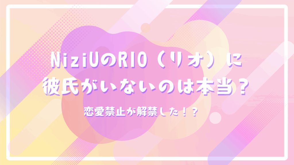 NiziUのRIO（リオ）に彼氏がいないのは本当？恋愛禁止が解禁した！？