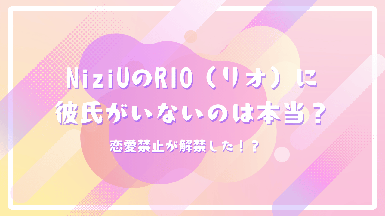 NiziUのRIO（リオ）に彼氏がいないのは本当？恋愛禁止が解禁した！？