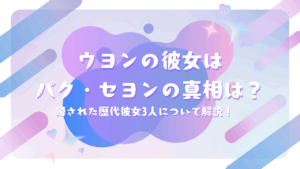 ウヨンの彼女は女優パク・セヨンの真相は？噂された歴代彼女3人について解説！