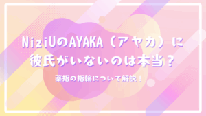 NiziUのAYAKA（アヤカ）に彼氏がいないのは本当？薬指の指輪について解説！