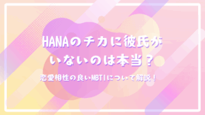 HANAのチカに彼氏がいないのは本当？恋愛相性の良いMBTIについて解説！
