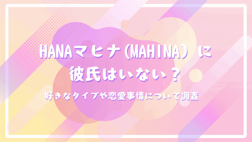 HANAマヒナ(MAHINA）に彼氏はいない？好きなタイプや恋愛事情について調査