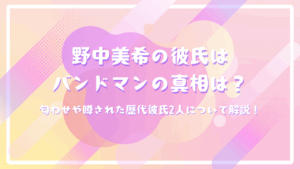 野中美希の彼氏はバンドマンの真相は？匂わせや噂された歴代彼氏2人について解説！