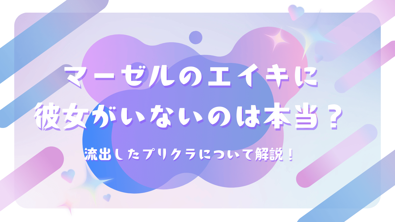 マーゼルのエイキに彼女がいないのは本当？流出したプリクラについて解説！