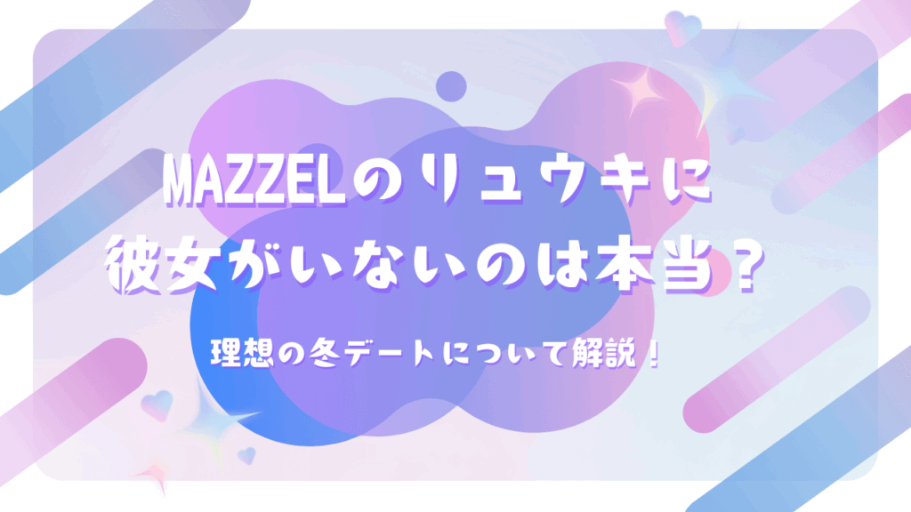 MAZZELのリュウキに彼女がいないのは本当？理想の冬デートについて解説！