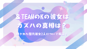 ＆TEAMのKの彼女はカズハの真相は？噂された歴代彼女2人について解説！