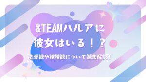 &TEAMハルアに彼女はいる！？恋愛観や結婚観について徹底解説！