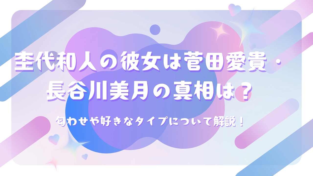 杢代和人の彼女は菅田愛貴・長谷川美月の真相は？匂わせや好きなタイプについて解説！
