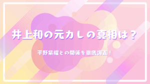 井上和の元カレの真相は？平野紫耀との関係を徹底調査！