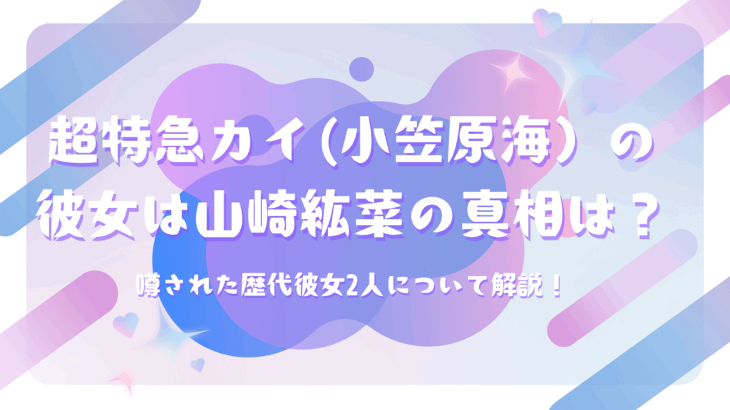 超特急カイ(小笠原海）の彼女は山崎紘菜の真相は？噂された歴代彼女2人について解説！