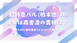 超特急ハル(柏木悠)の彼女は森香澄の真相は？噂された歴代彼女1人について解説！