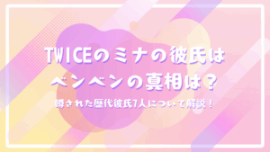 TWICEのミナの彼氏はベンベンの真相は？噂された歴代彼氏7人について解説！