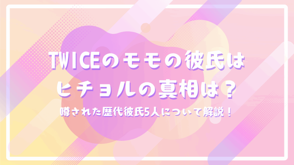 TWICEのモモの彼氏はヒチョルの真相は？噂された歴代彼氏5人について解説！
