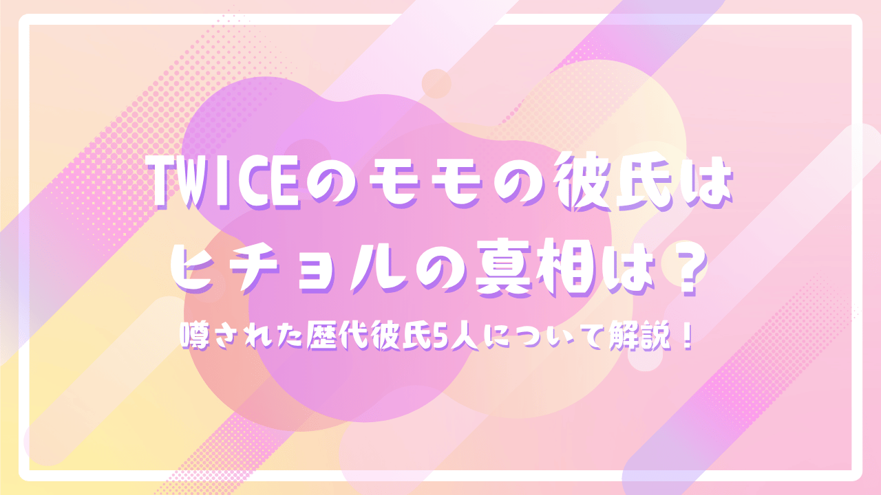 TWICEのモモの彼氏はヒチョルの真相は？噂された歴代彼氏5人について解説！