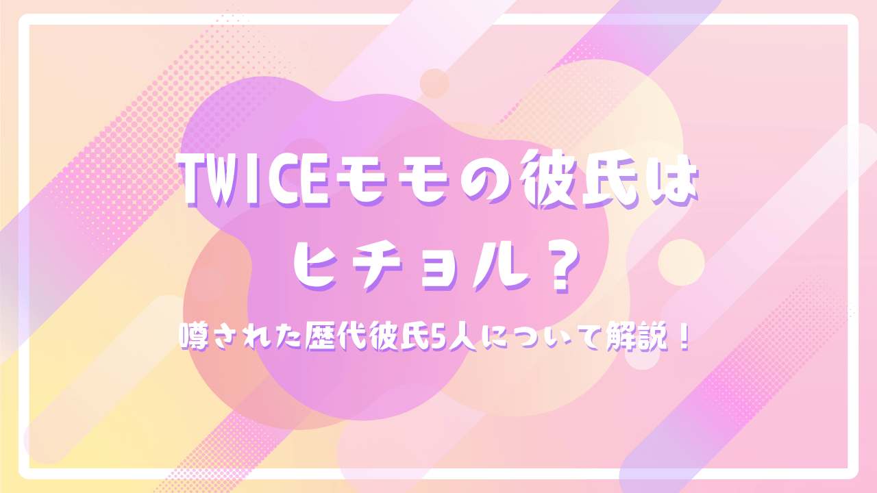 TWICEモモの彼氏はヒチョル？噂された歴代彼氏5人について解説！