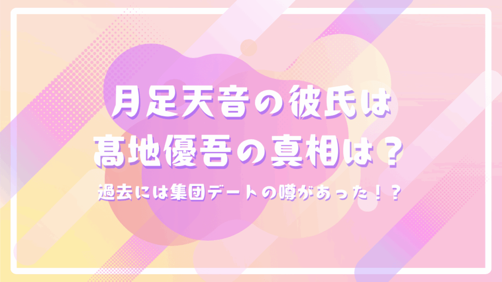 FRUITZIPPER月足天音の彼氏はSixTONES髙地優吾の真相は？過去には集団デートの噂があった！？