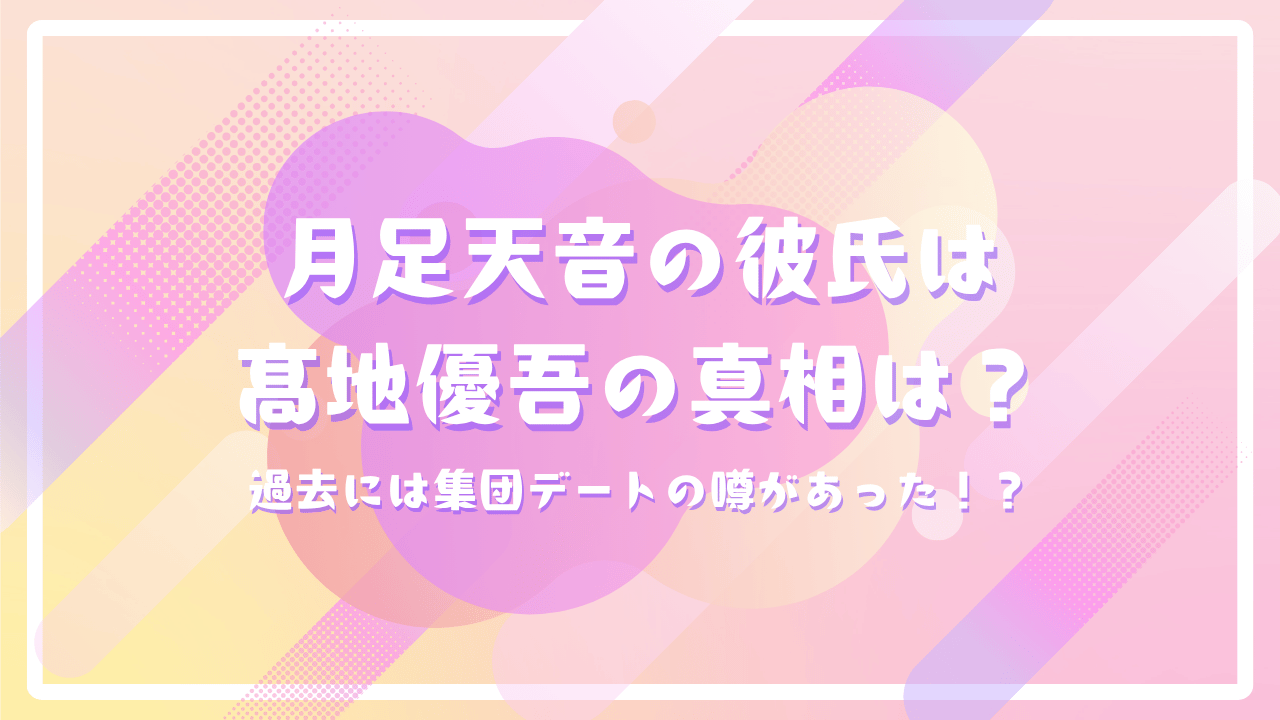 FRUITZIPPER月足天音の彼氏はSixTONES髙地優吾の真相は？過去には集団デートの噂があった！？
