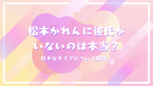 松本かれんに彼氏がいないのは本当？好きなタイプについて解説！