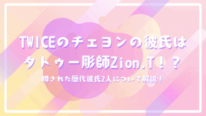 TWICEのチェヨンの彼氏はタトゥー彫師Zion.T（ザイオンティー）！？噂された歴代彼氏2人について解説！
