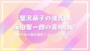 蟹沢萌子の彼氏は永田聖一朗の真相は？噂された歴代彼氏１人について解説！