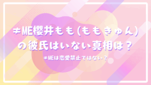 ≠ME櫻井もも(ももきゅん)の彼氏はいない真相は？≠MEは恋愛禁止ではない？