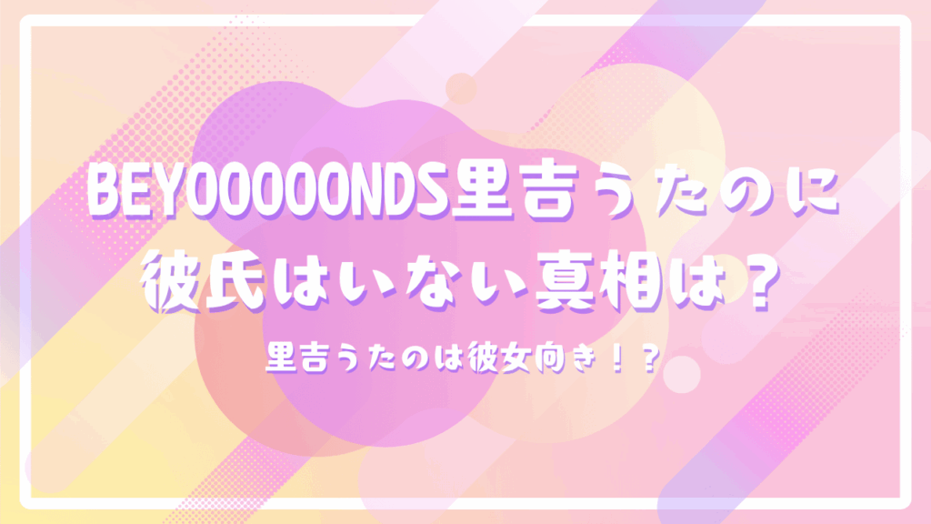 BEYOOOOONDS里吉うたのに彼氏はいない真相は？里吉うたのは彼女向き！？