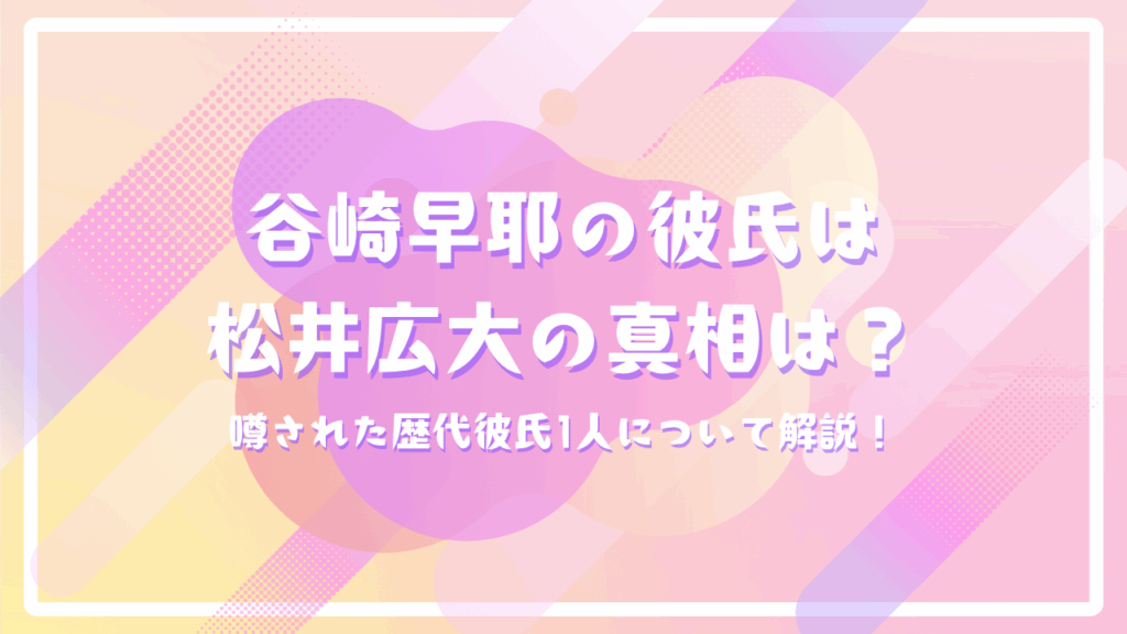 谷崎早耶の彼氏は松井広大の真相は？噂された歴代彼氏1人について解説！