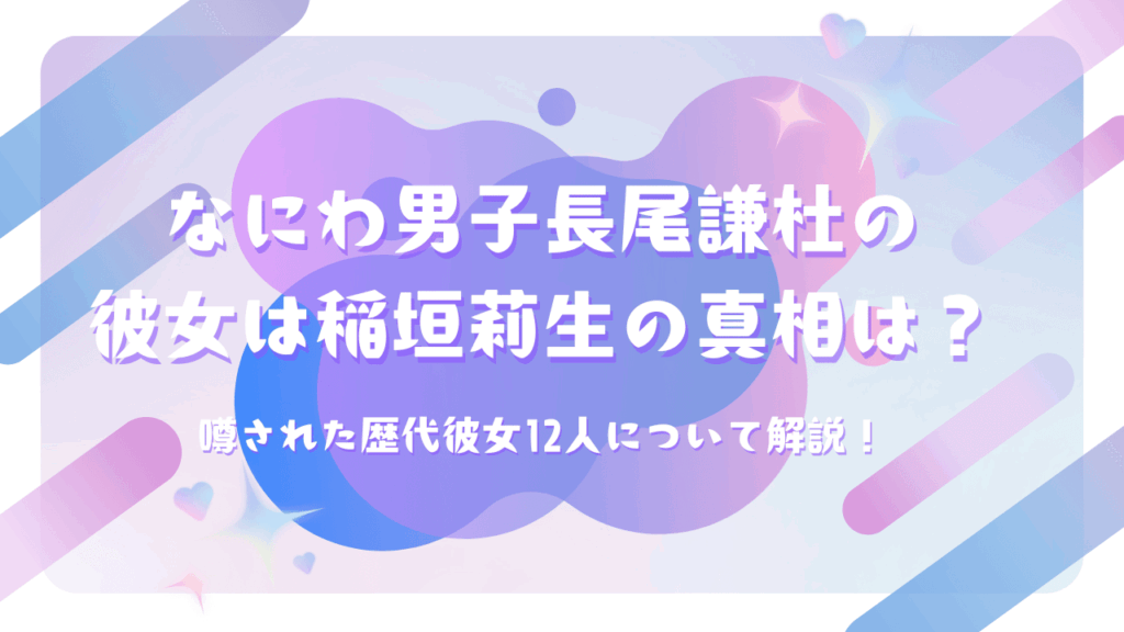 なにわ男子長尾謙杜の彼女は稲垣莉生の真相は？噂された歴代彼女12人について解説！