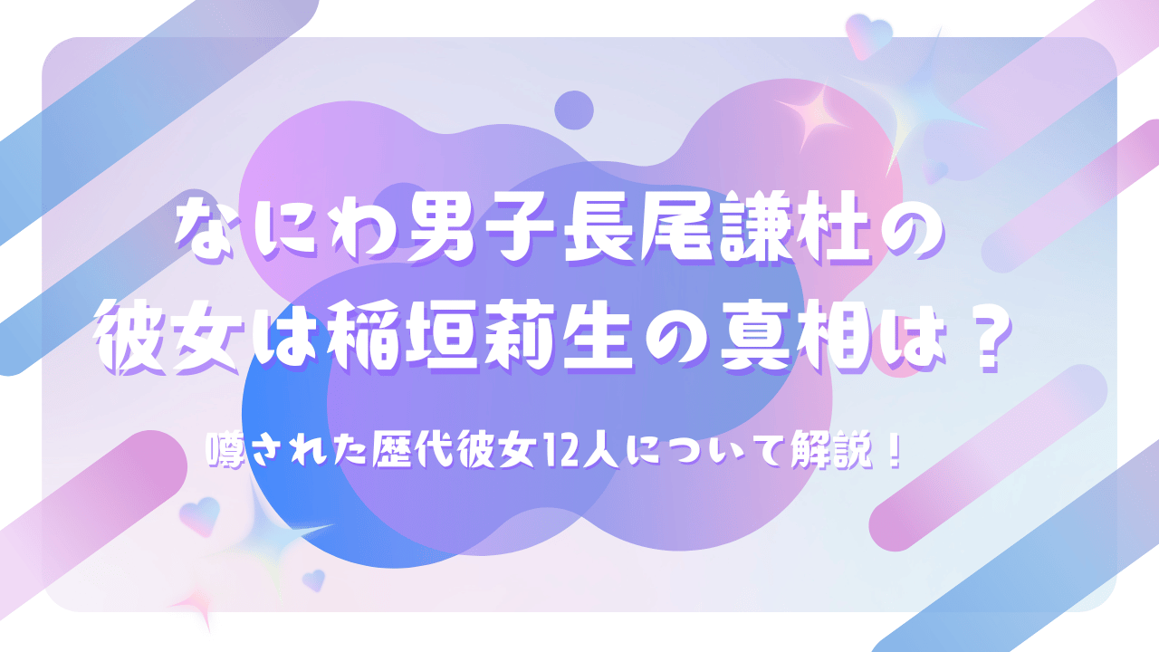なにわ男子長尾謙杜の彼女は稲垣莉生の真相は？噂された歴代彼女12人について解説！