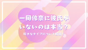 一岡伶奈に彼氏がいないのは本当？好きなタイプについて解説！