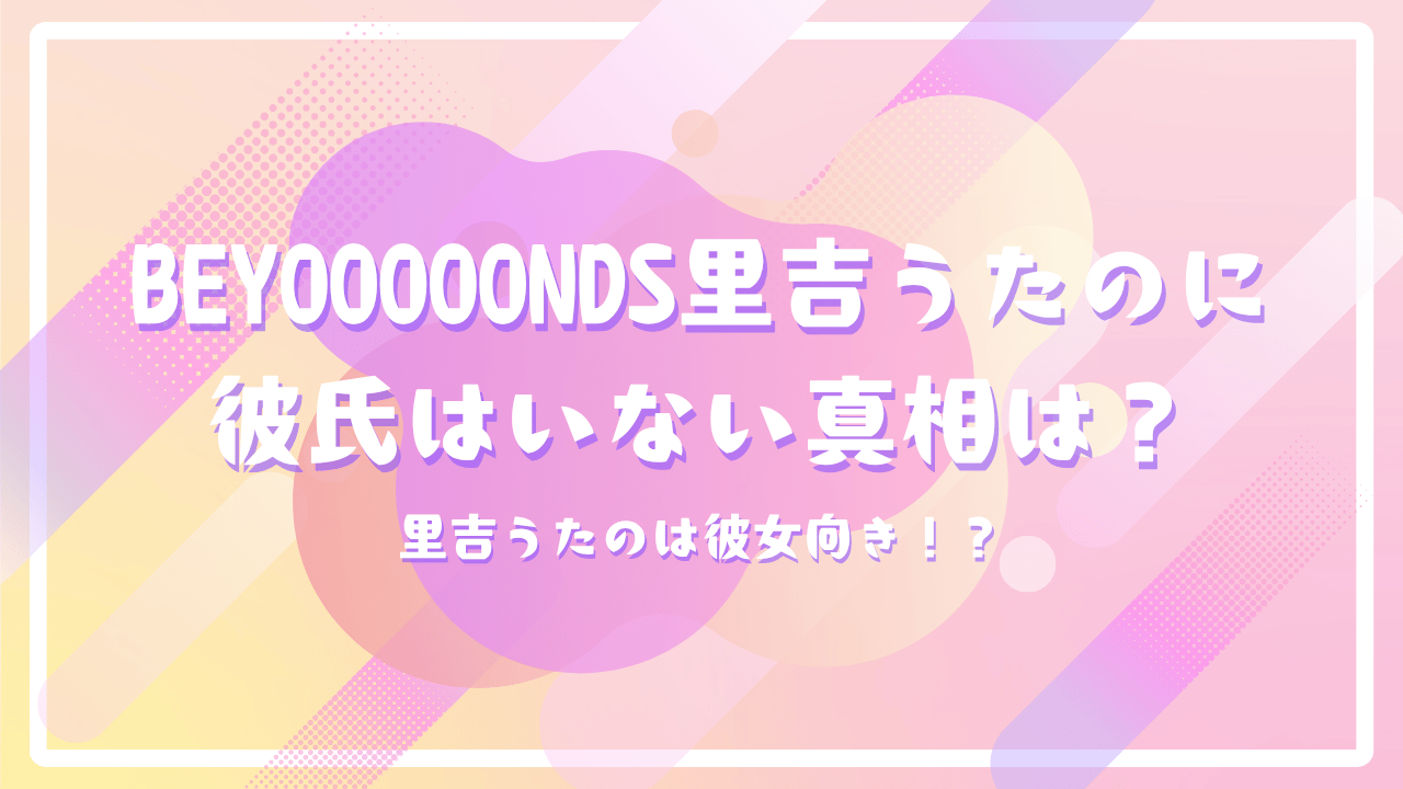 BEYOOOOONDS里吉うたのに彼氏はいない真相は？里吉うたのは彼女向き！？