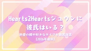 Hearts2Heartsジュウンに彼氏はいる？熱愛の噂や好きなタイプを徹底調査【2026年最新】