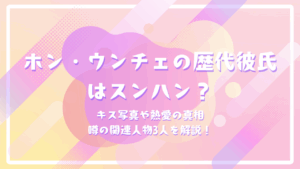 ホン・ウンチェの歴代彼氏はスンハン？キス写真や熱愛の真相・噂の関連人物3人を解説！