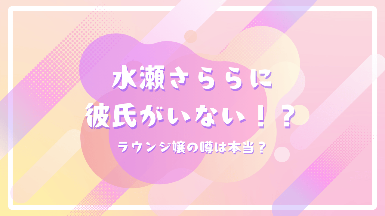 水瀬さららに彼氏がいない！？ラウンジ嬢の噂は本当？