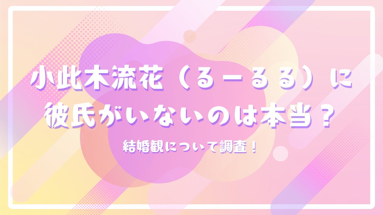 小此木流花（るーるる）に彼氏がいないのは本当？結婚観について調査！